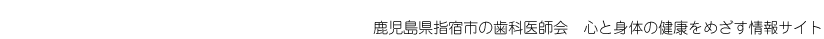 鹿児島県指宿市の歯科医師会　心と身体の健康をめざす情報サイト